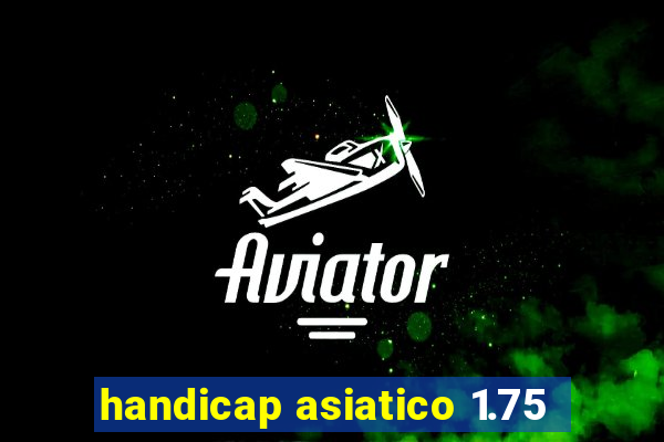 handicap asiatico 1.75